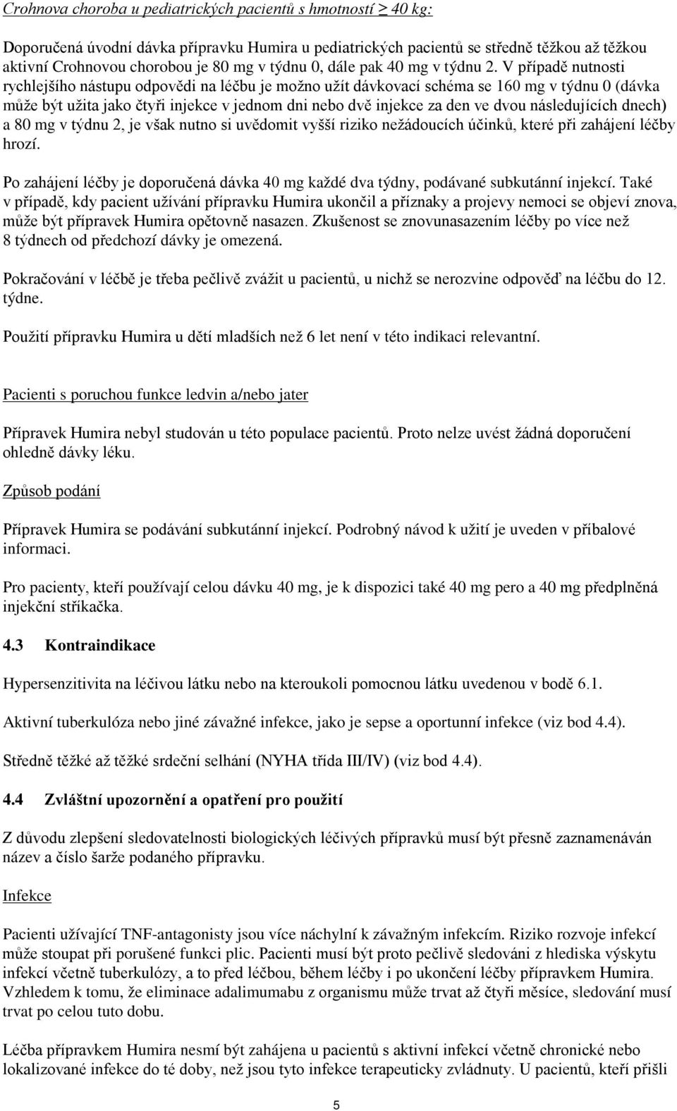 V případě nutnosti rychlejšího nástupu odpovědi na léčbu je možno užít dávkovací schéma se 160 mg v týdnu 0 (dávka může být užita jako čtyři injekce v jednom dni nebo dvě injekce za den ve dvou