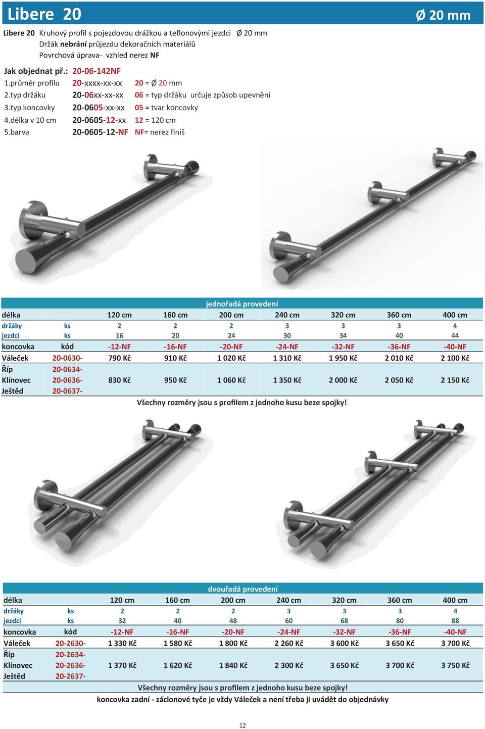 barva 20-0605-12-NF NF= nerez finiš Ø 20 mm jednořadá provedení délka 120 cm 160 cm 200 cm 240 cm 320 cm 360 cm 400 cm držáky ks 2 2 2 3 3 3 4 jezdci ks 16 20 24 30 34 40 44 koncovka kód -12-NF