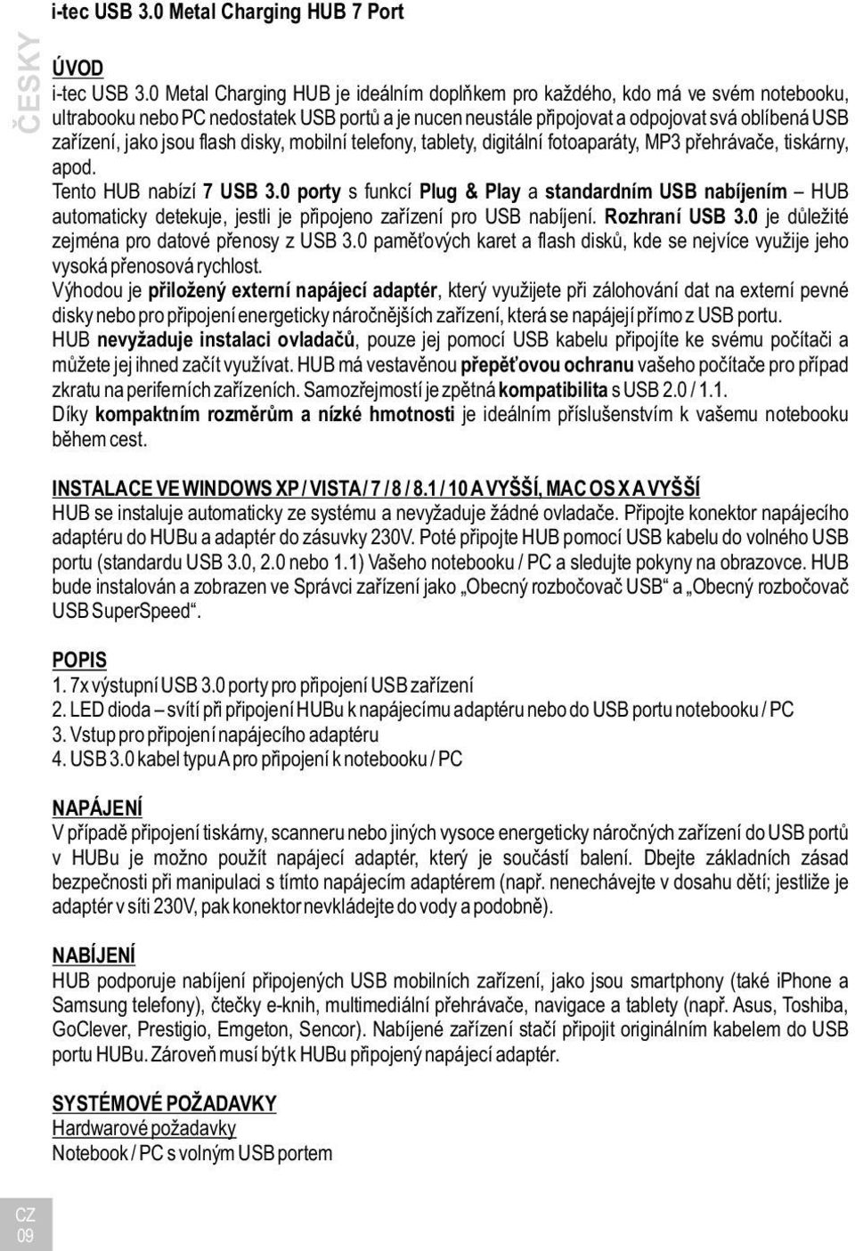 jsou flash disky, mobilní telefony, tablety, digitální fotoaparáty, MP3 přehrávače, tiskárny, apod. Tento HUB nabízí 7 USB 3.
