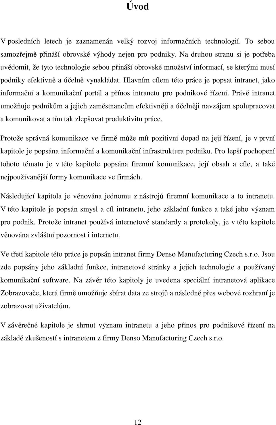 Hlavním cílem této práce je popsat intranet, jako informační a komunikační portál a přínos intranetu pro podnikové řízení.