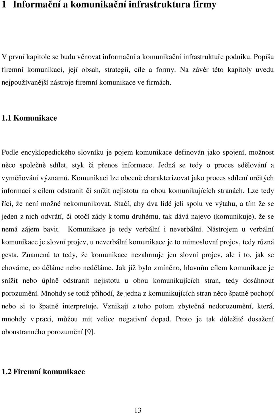 1 Komunikace Podle encyklopedického slovníku je pojem komunikace definován jako spojení, možnost něco společně sdílet, styk či přenos informace. Jedná se tedy o proces sdělování a vyměňování významů.