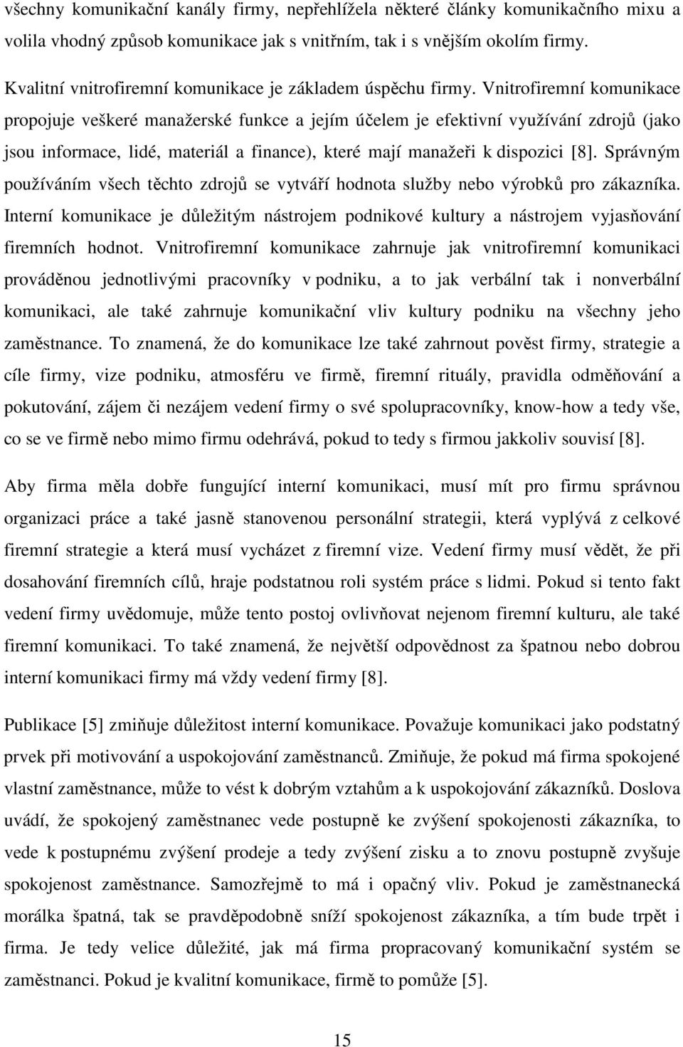 Vnitrofiremní komunikace propojuje veškeré manažerské funkce a jejím účelem je efektivní využívání zdrojů (jako jsou informace, lidé, materiál a finance), které mají manažeři k dispozici [8].