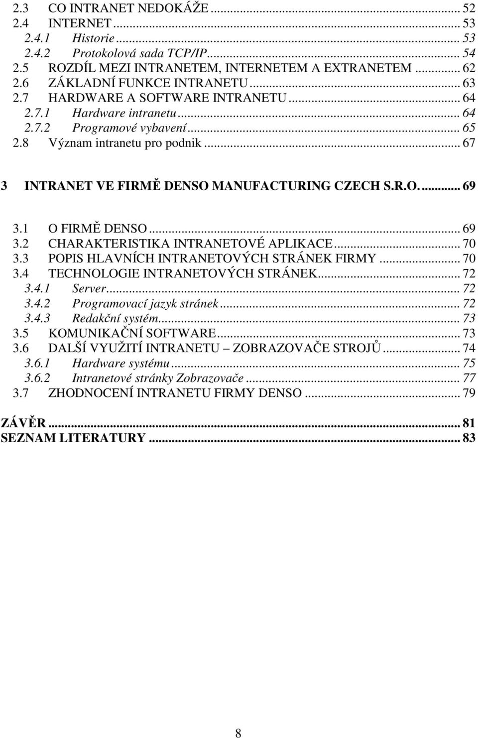 1 O FIRMĚ DENSO... 69 3.2 CHARAKTERISTIKA INTRANETOVÉ APLIKACE... 70 3.3 POPIS HLAVNÍCH INTRANETOVÝCH STRÁNEK FIRMY... 70 3.4 TECHNOLOGIE INTRANETOVÝCH STRÁNEK... 72 3.4.1 Server... 72 3.4.2 Programovací jazyk stránek.