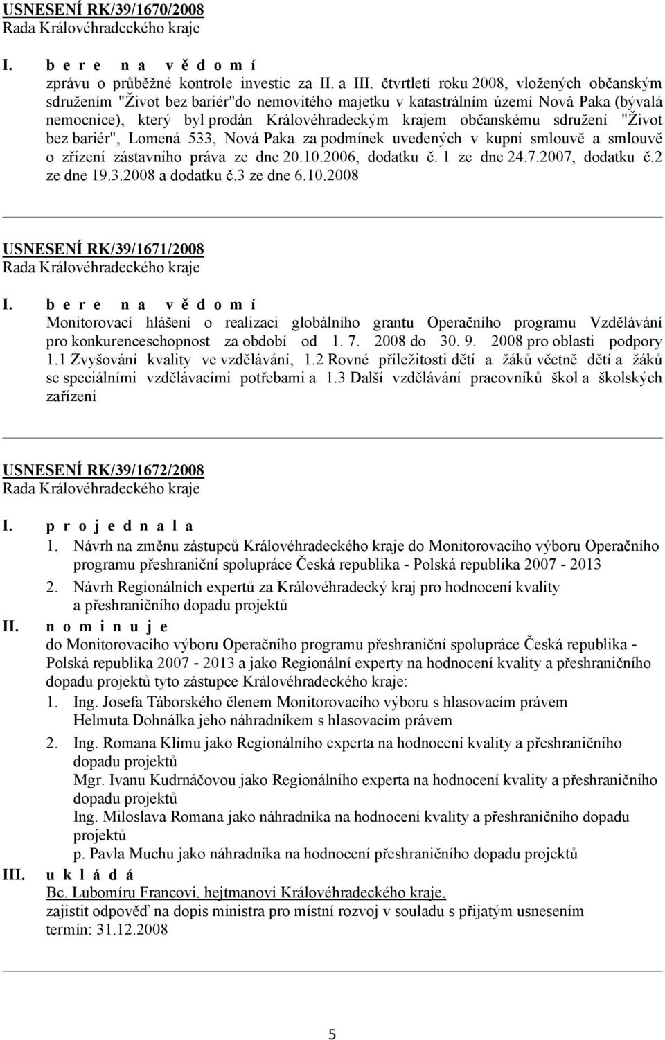 sdružení "Život bez bariér", Lomená 533, Nová Paka za podmínek uvedených v kupní smlouvě a smlouvě o zřízení zástavního práva ze dne 20.10.2006, dodatku č. 1 ze dne 24.7.2007, dodatku č.2 ze dne 19.3.2008 a dodatku č.