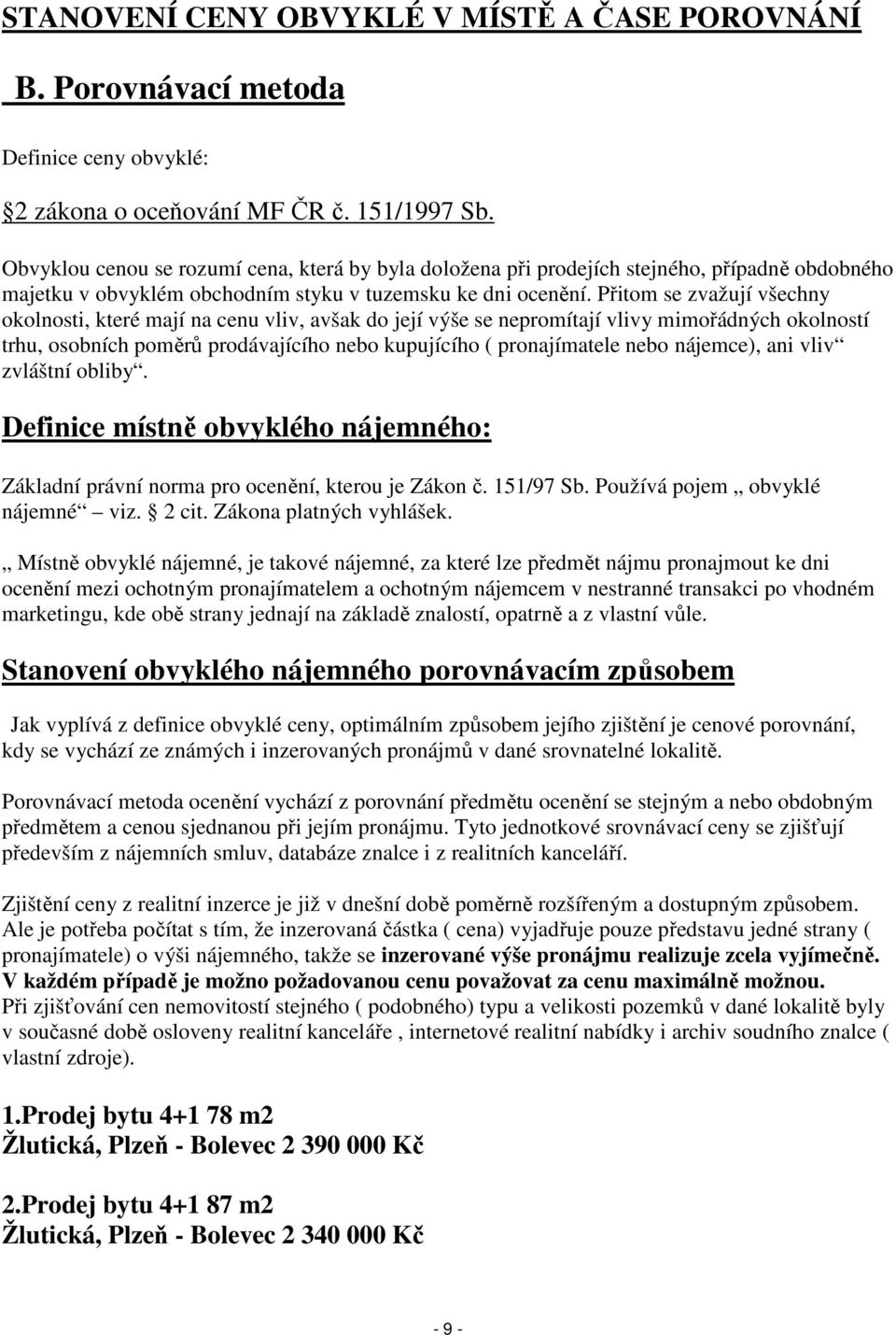 Přitom se zvažují všechny okolnosti, které mají na cenu vliv, avšak do její výše se nepromítají vlivy mimořádných okolností trhu, osobních poměrů prodávajícího nebo kupujícího ( pronajímatele nebo