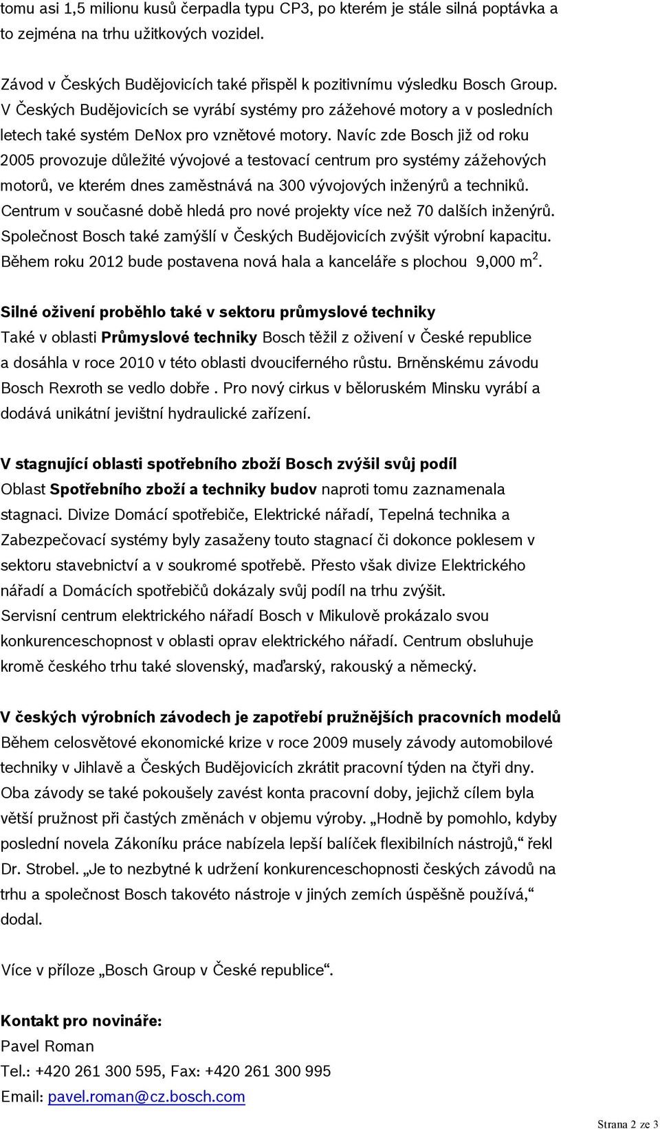 Navíc zde Bosch již od roku 2005 provozuje důležité vývojové a testovací centrum pro systémy zážehových motorů, ve kterém dnes zaměstnává na 300 vývojových inženýrů a techniků.