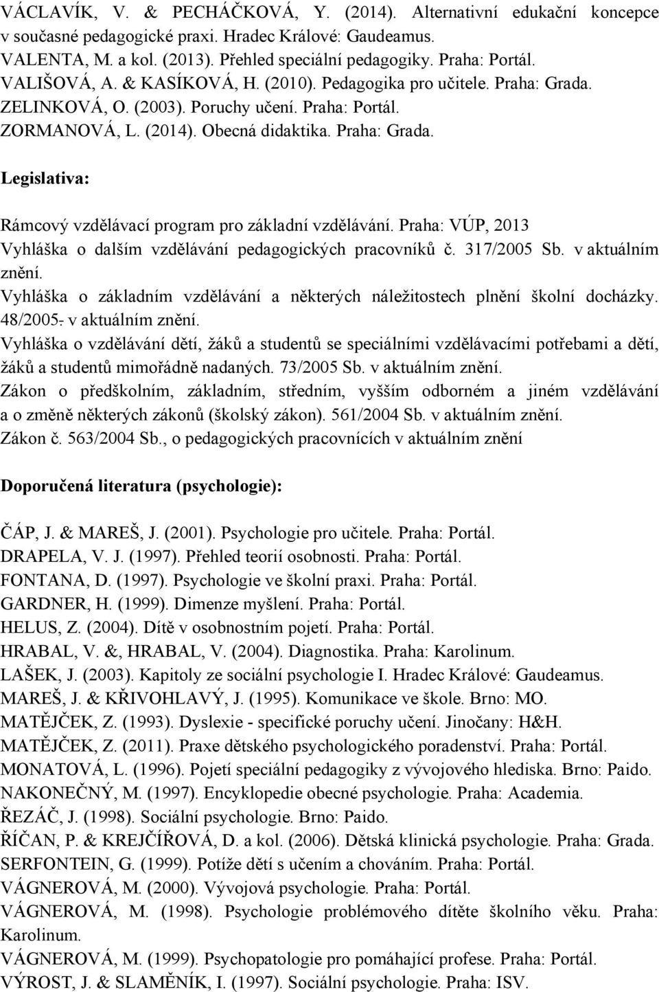 Praha: VÚP, 2013 Vyhláška o dalším vzdělávání pedagogických pracovníků č. 317/2005 Sb. v aktuálním znění. Vyhláška o základním vzdělávání a některých náležitostech plnění školní docházky. 48/2005.
