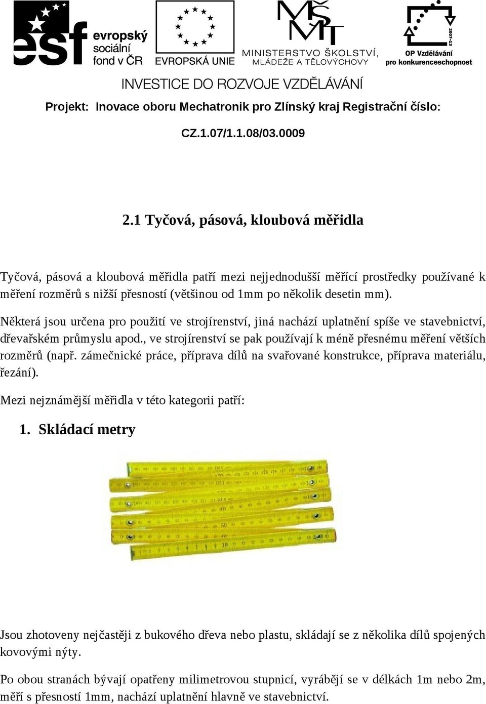 Některá jsou určena pro použití ve strojírenství, jiná nachází uplatnění spíše ve stavebnictví, dřevařském průmyslu apod.