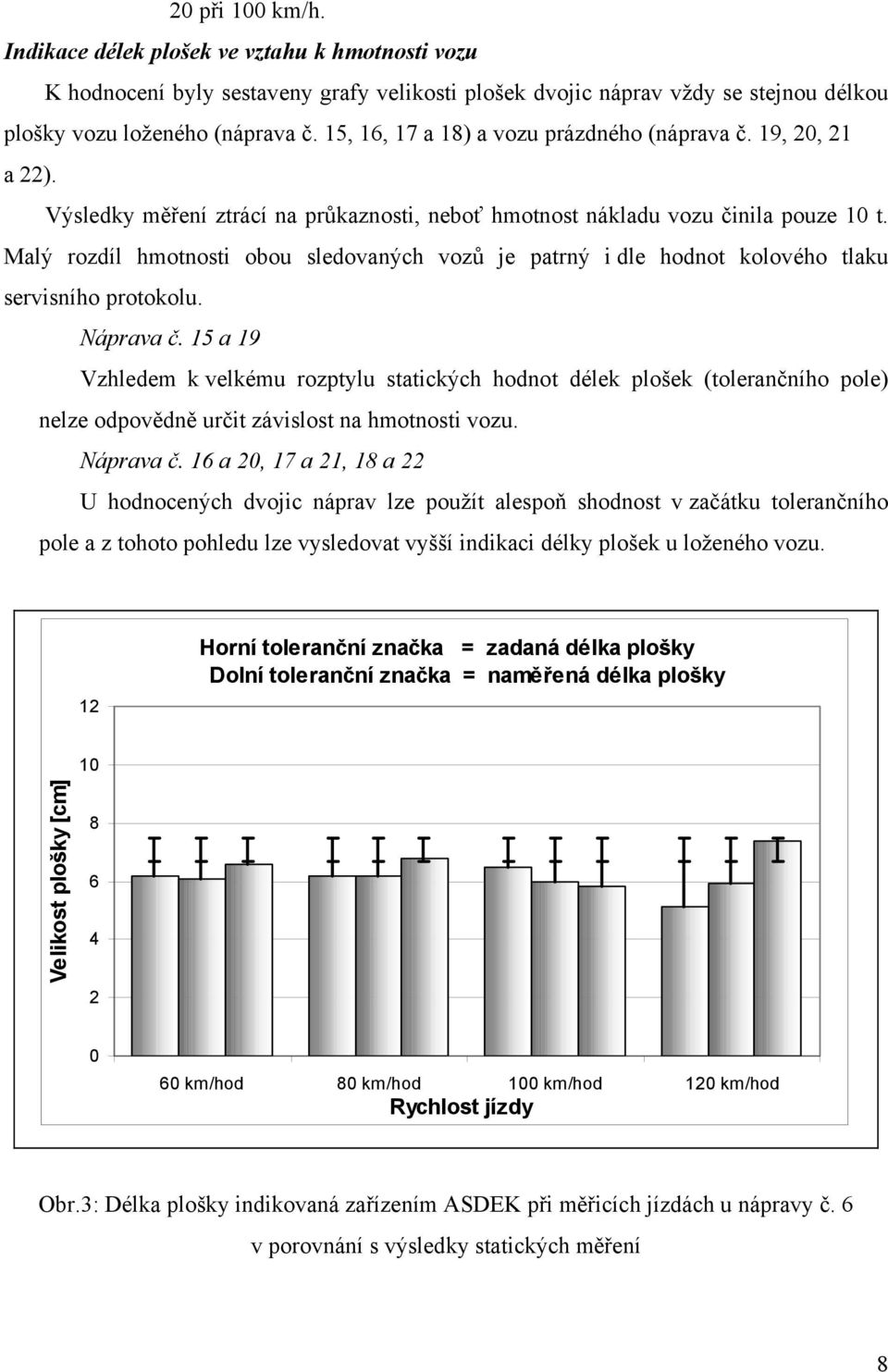 Malý rozdíl hmotnosti obou sledovaných vozů je patrný i dle hodnot kolového tlaku servisního protokolu. Náprava č.