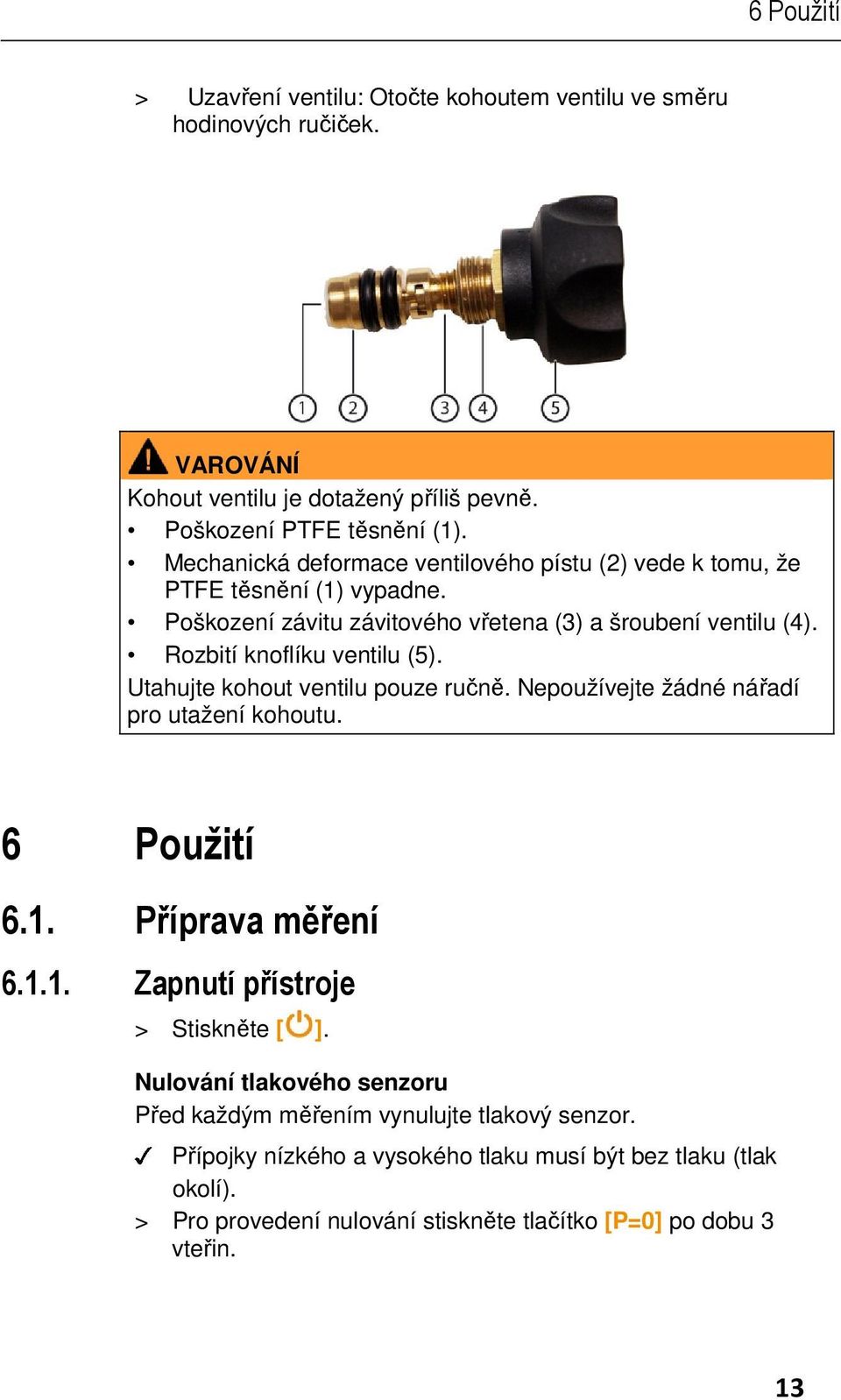 Rozbití knoflíku ventilu (5). Utahujte kohout ventilu pouze ručně. Nepoužívejte žádné nářadí pro utažení kohoutu. 6 Použití > Stiskněte [ ].