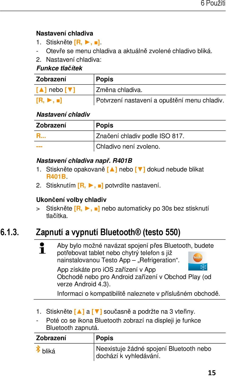 --- Chladivo není zvoleno. Nastavení chladiva např. R401B 1. Stiskněte opakovaně [ ] nebo [ ] dokud nebude blikat R401B. 2. Stisknutím [R,, ] potvrdíte nastavení.