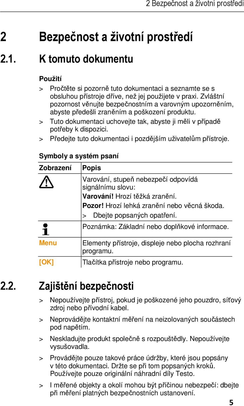 Zvláštní pozornost věnujte bezpečnostním a varovným upozorněním, abyste předešli zraněním a poškození produktu. > Tuto dokumentaci uchovejte tak, abyste ji měli v případě potřeby k dispozici.