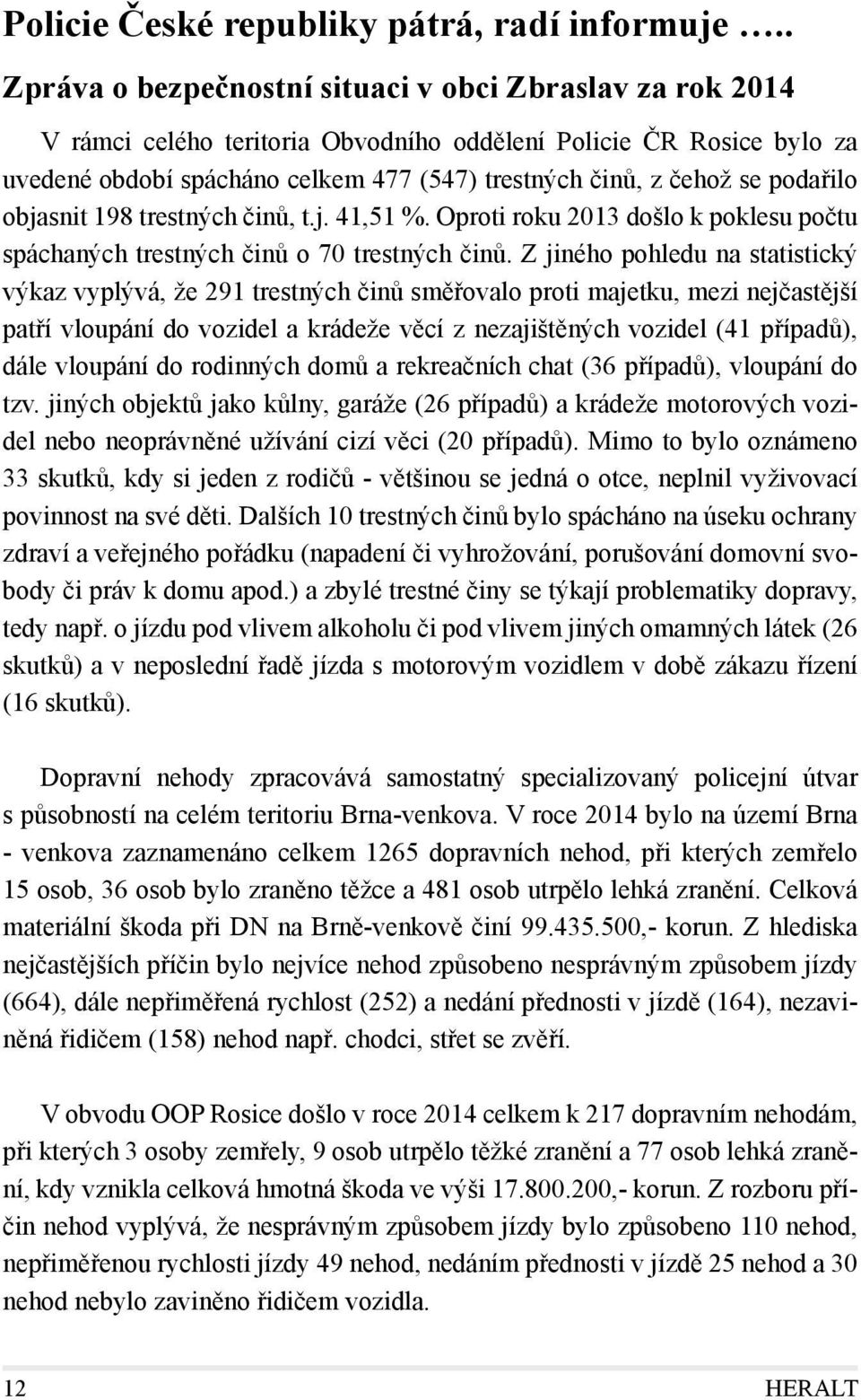 podařilo objasnit 198 trestných činů, t.j. 41,51 %. Oproti roku 2013 došlo k poklesu počtu spáchaných trestných činů o 70 trestných činů.