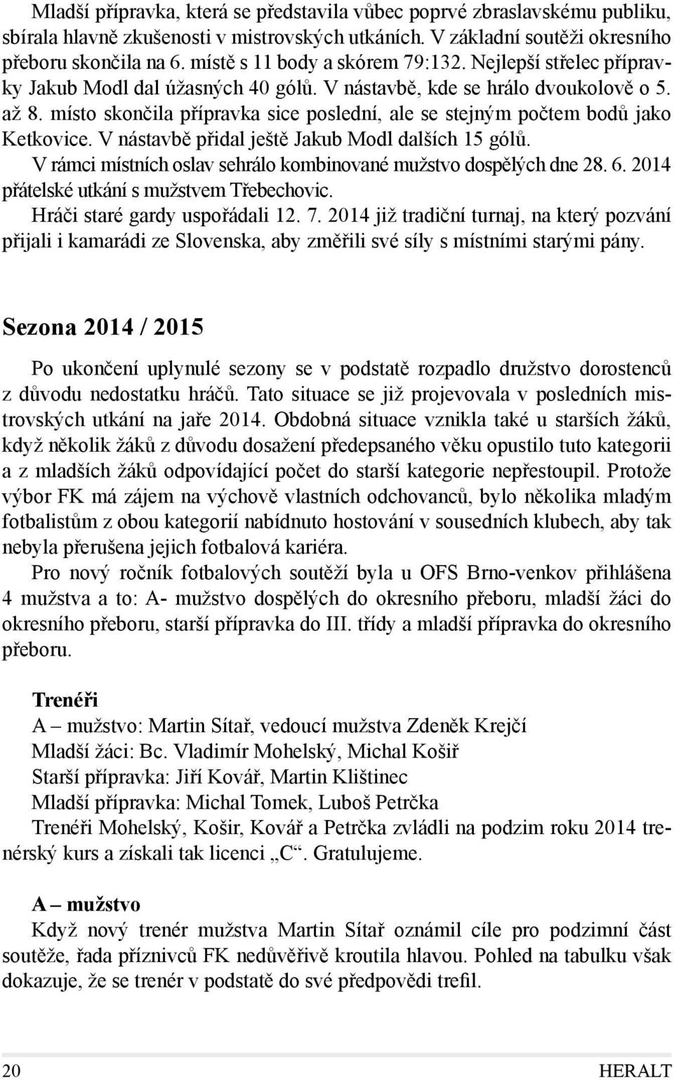 místo skončila přípravka sice poslední, ale se stejným počtem bodů jako Ketkovice. V nástavbě přidal ještě Jakub Modl dalších 15 gólů.