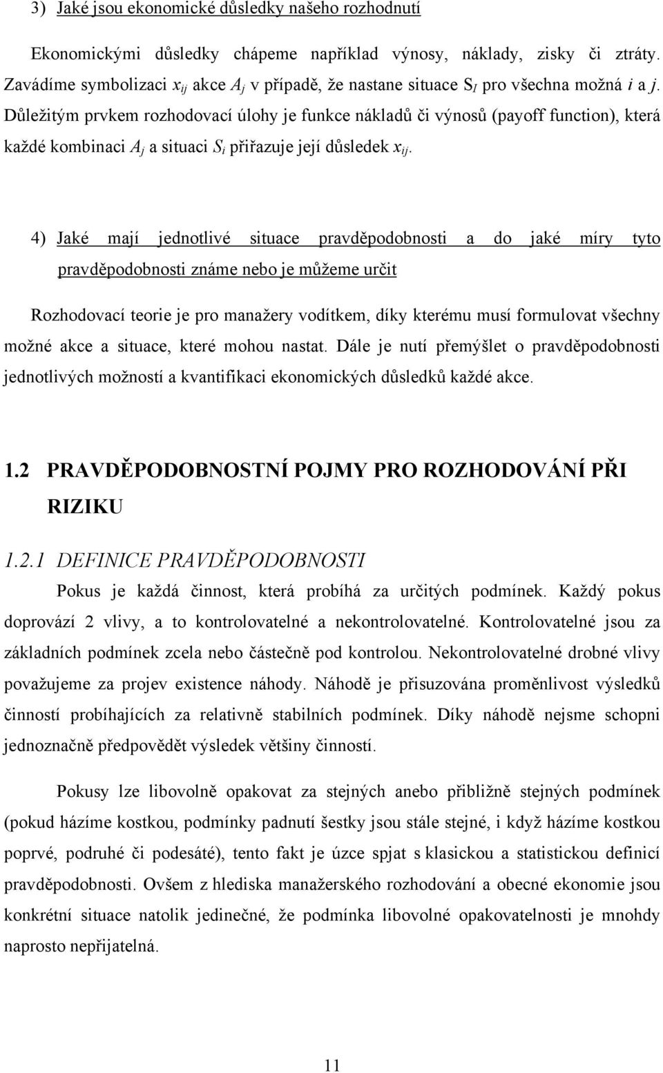 Důležitým prvkem rozhodovací úlohy je funkce nákladů či výnosů (payoff function), která každé kombinaci A j a situaci S i přiřazuje její důsledek x ij.