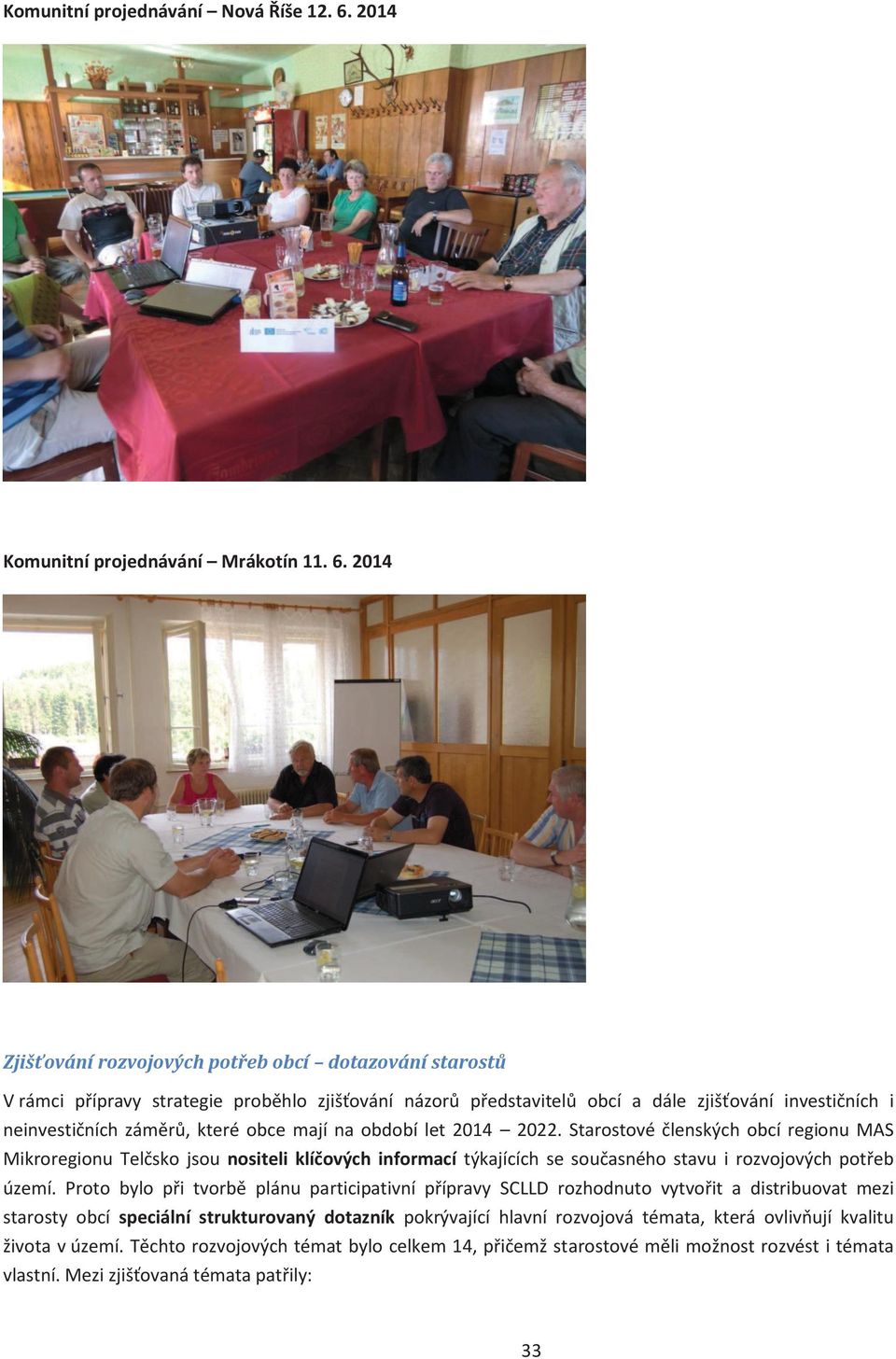 2014 Zjišťování rozvojových potřeb obcí dotazování starostů V rámci přípravy strategie proběhlo zjišťování názorů představitelů obcí a dále zjišťování investičních i neinvestičních záměrů, které obce