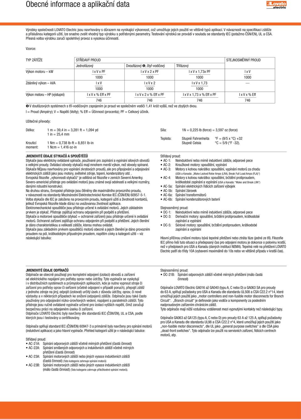 Testová výrobků se provádí v souladu se standardy IC (potažmo ČSN/N), UL a CSA. Přesná volba výrobku zaručí spolehlivý provoz s vysokou účinností.
