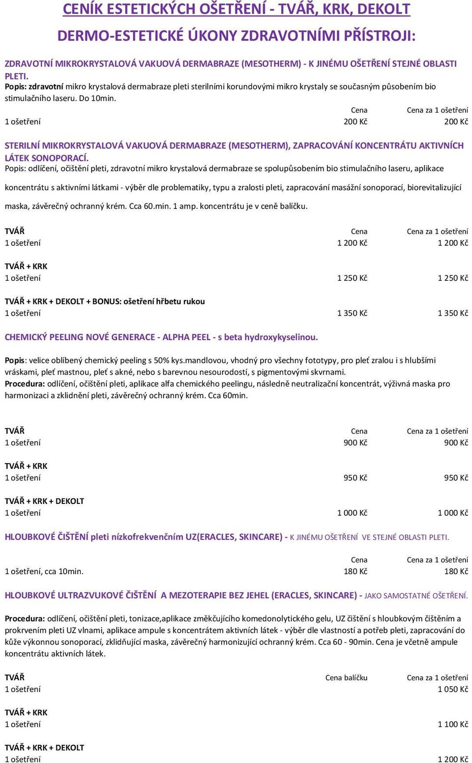 Cena Cena za 1 ošetření 1 ošetření 200 Kč 200 Kč STERILNÍ MIKROKRYSTALOVÁ VAKUOVÁ DERMABRAZE (MESOTHERM), ZAPRACOVÁNÍ KONCENTRÁTU AKTIVNÍCH LÁTEK SONOPORACÍ.