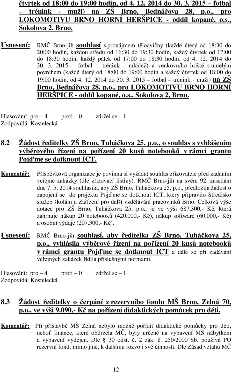 18:30 hodin, od 4. 12. 2014 do 30. 3. 2015 fotbal trénink - mládež) a venkovního hřiště s umělým povrchem (každé úterý od 18:00 do 19:00 hodin a každý  Zodpovídá: Kostelecká 8.