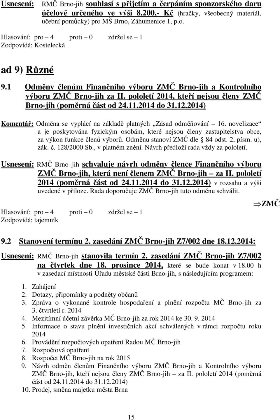 2014) Komentář: Odměna se vyplácí na základě platných Zásad odměňování 16. novelizace a je poskytována fyzickým osobám, které nejsou členy zastupitelstva obce, za výkon funkce členů výborů.