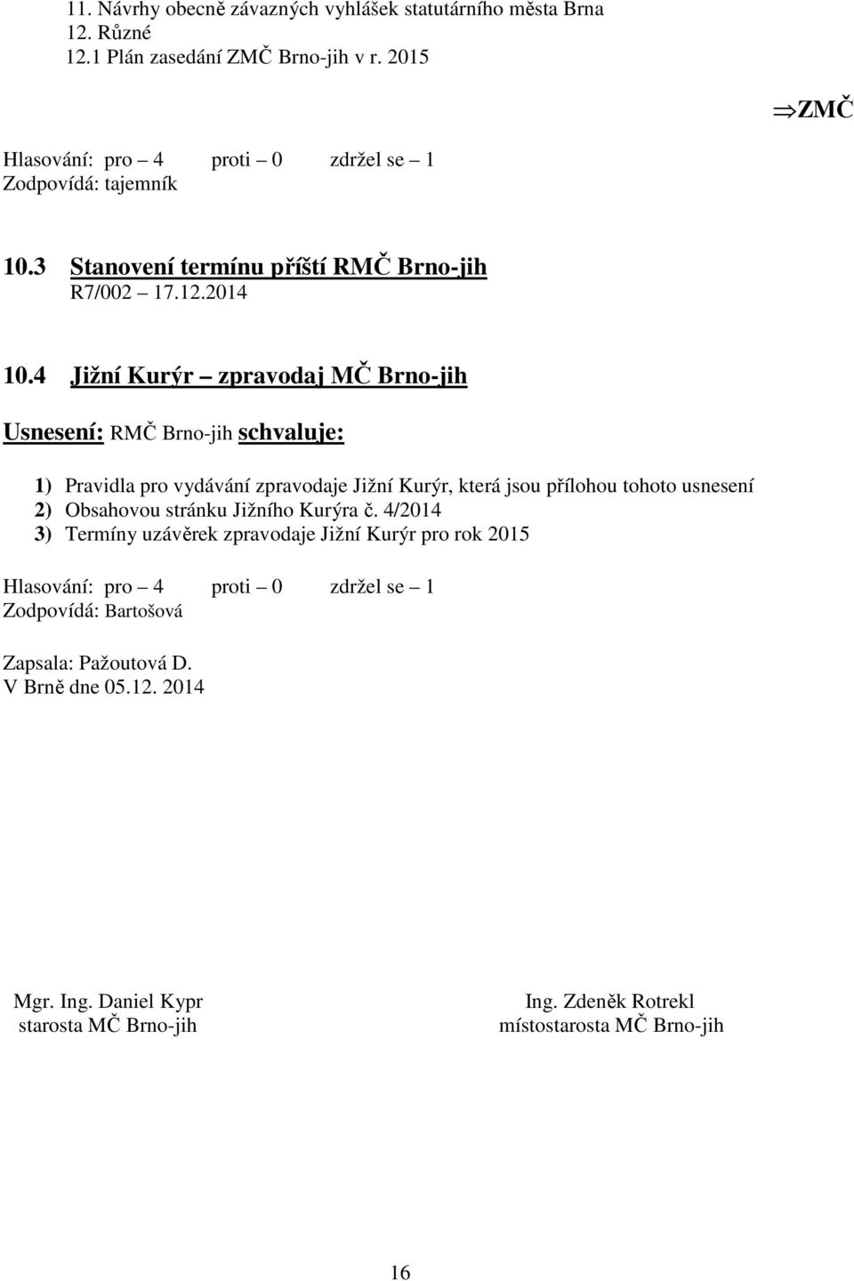 4 Jižní Kurýr zpravodaj MČ Brno-jih Usnesení: RMČ Brno-jih schvaluje: 1) Pravidla pro vydávání zpravodaje Jižní Kurýr, která jsou přílohou tohoto