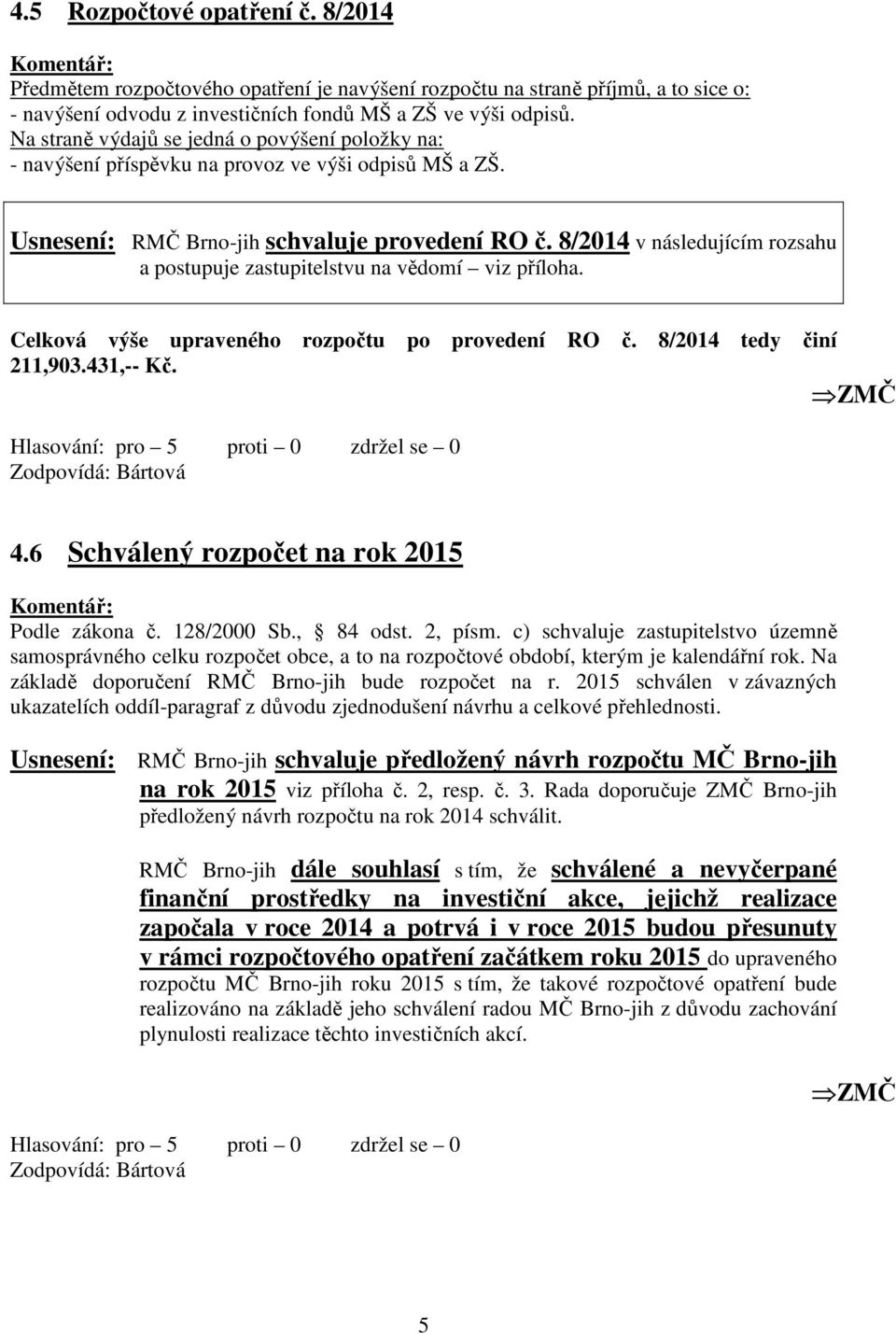 8/2014 v následujícím rozsahu a postupuje zastupitelstvu na vědomí viz příloha. Celková výše upraveného rozpočtu po provedení RO č. 8/2014 tedy 211,903.431,-- Kč.