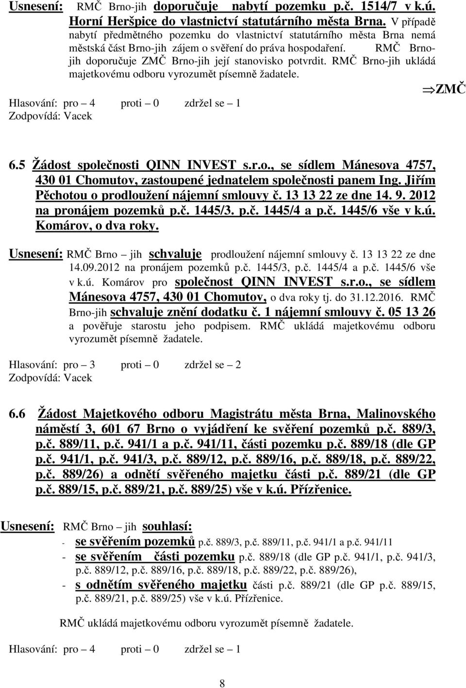 RMČ Brnojih doporučuje ZMČ Brno-jih její stanovisko potvrdit. RMČ Brno-jih ukládá majetkovému odboru vyrozumět písemně žadatele. Zodpovídá: Vacek 6.5 Žádost společnosti QINN INVEST s.r.o., se sídlem Mánesova 4757, 430 01 Chomutov, zastoupené jednatelem společnosti panem Ing.