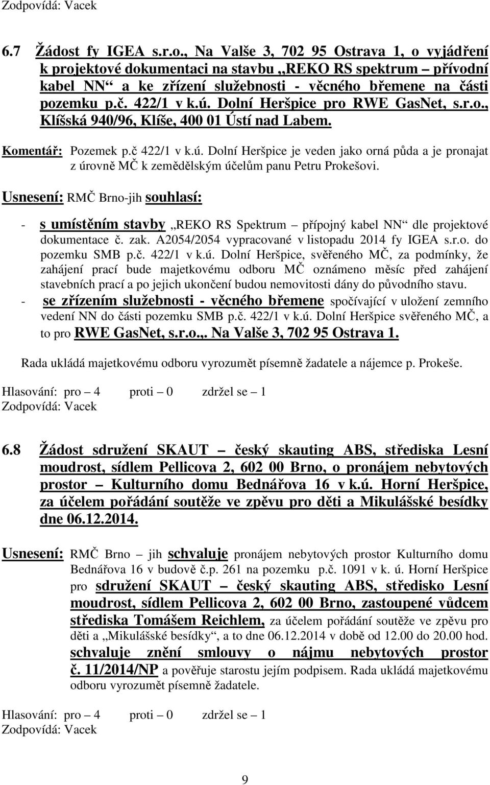 Usnesení: RMČ Brno-jih souhlasí: - s umístěním stavby REKO RS Spektrum přípojný kabel NN dle projektové dokumentace č. zak. A2054/2054 vypracované v listopadu 2014 fy IGEA s.r.o. do pozemku SMB p.č. 422/1 v k.