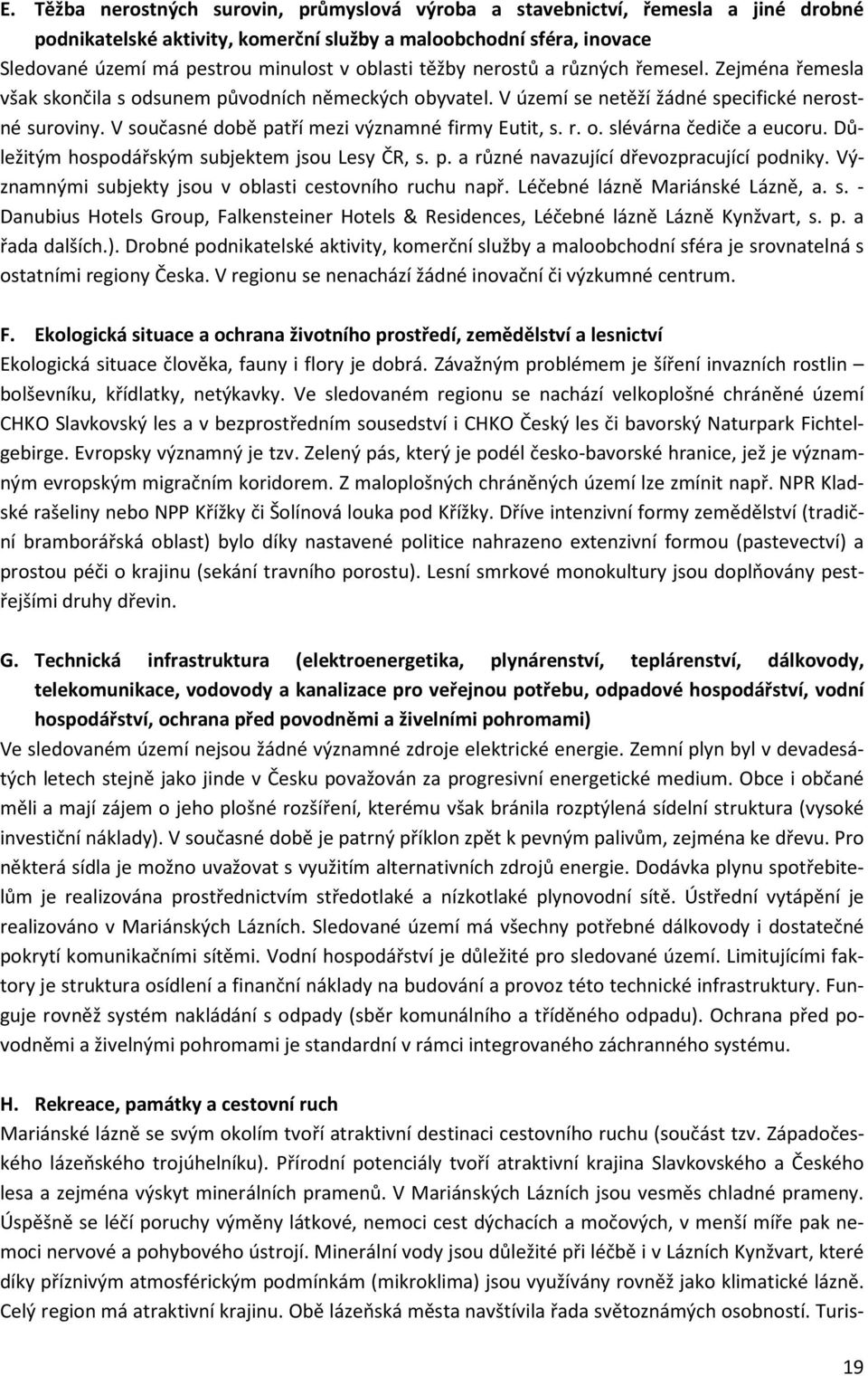 V současné době patří mezi významné firmy Eutit, s. r. o. slévárna čediče a eucoru. Důležitým hospodářským subjektem jsou Lesy ČR, s. p. a různé navazující dřevozpracující podniky.
