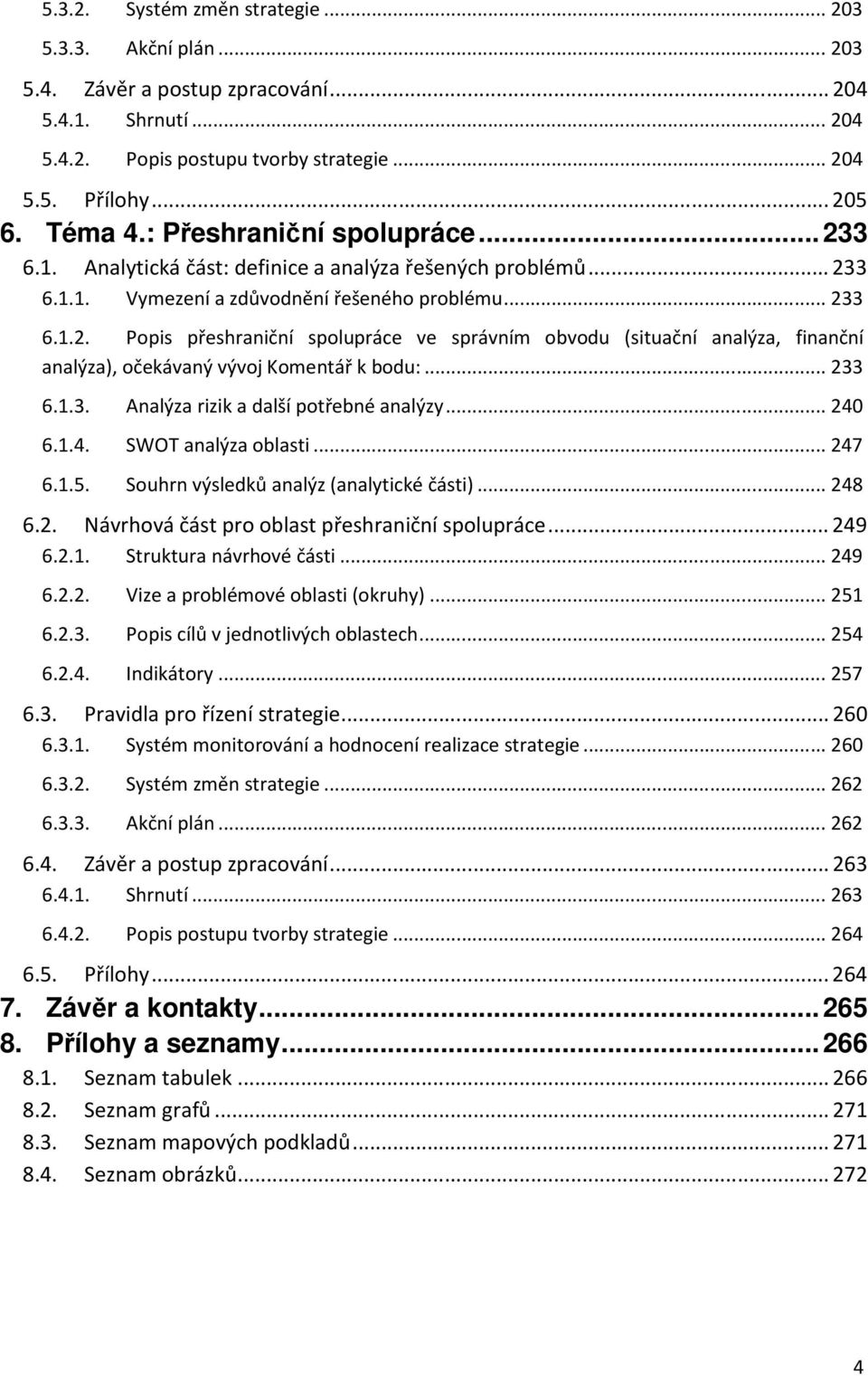 .. 233 6.1.3. Analýza rizik a další potřebné analýzy... 240 6.1.4. SWOT analýza oblasti... 247 6.1.5. Souhrn výsledků analýz (analytické části)... 248 6.2. Návrhová část pro oblast přeshraniční spolupráce.