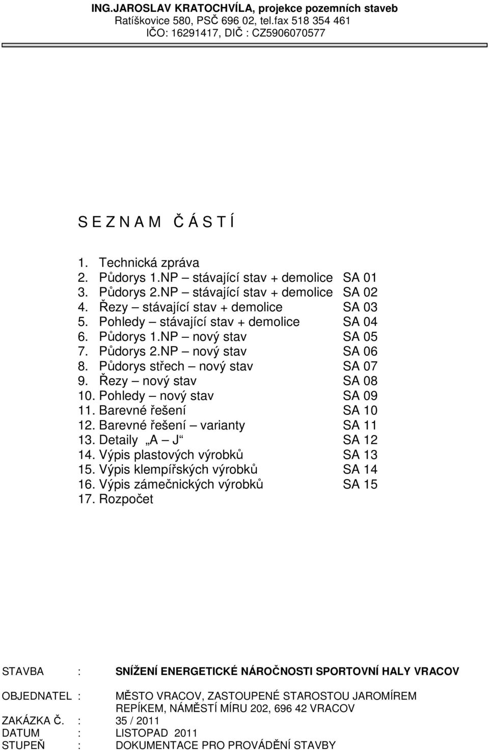 Půdorys 2.NP nový stav SA 06 8. Půdorys střech nový stav SA 07 9. Řezy nový stav SA 08 10. Pohledy nový stav SA 09 11. Barevné řešení SA 10 12. Barevné řešení varianty SA 11 13. Detaily A J SA 12 14.