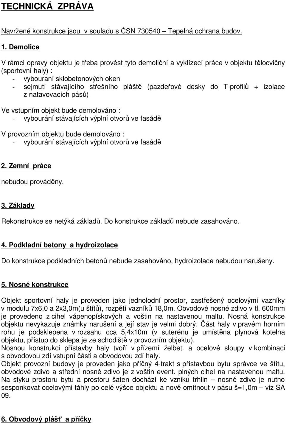 (pazdeřové desky do T-profilů + izolace z natavovacích pásů) Ve vstupním objekt bude demolováno : - vybourání stávajících výplní otvorů ve fasádě V provozním objektu bude demolováno : - vybourání