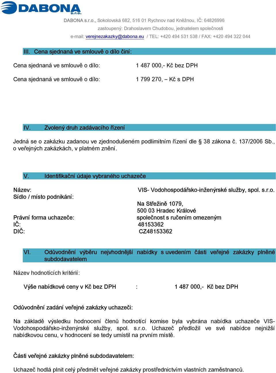 Identifikační údaje vybraného uchazeče Název: Sídlo / místo podnikání: Právní forma uchazeče: IČ: 48153362 DIČ: CZ48153362 VIS- Vodohospodářsko-inženýrské služby, spol. s.r.o. Na Střežině 1079, 500 03 Hradec Králové společnost s ručením omezeným VI.