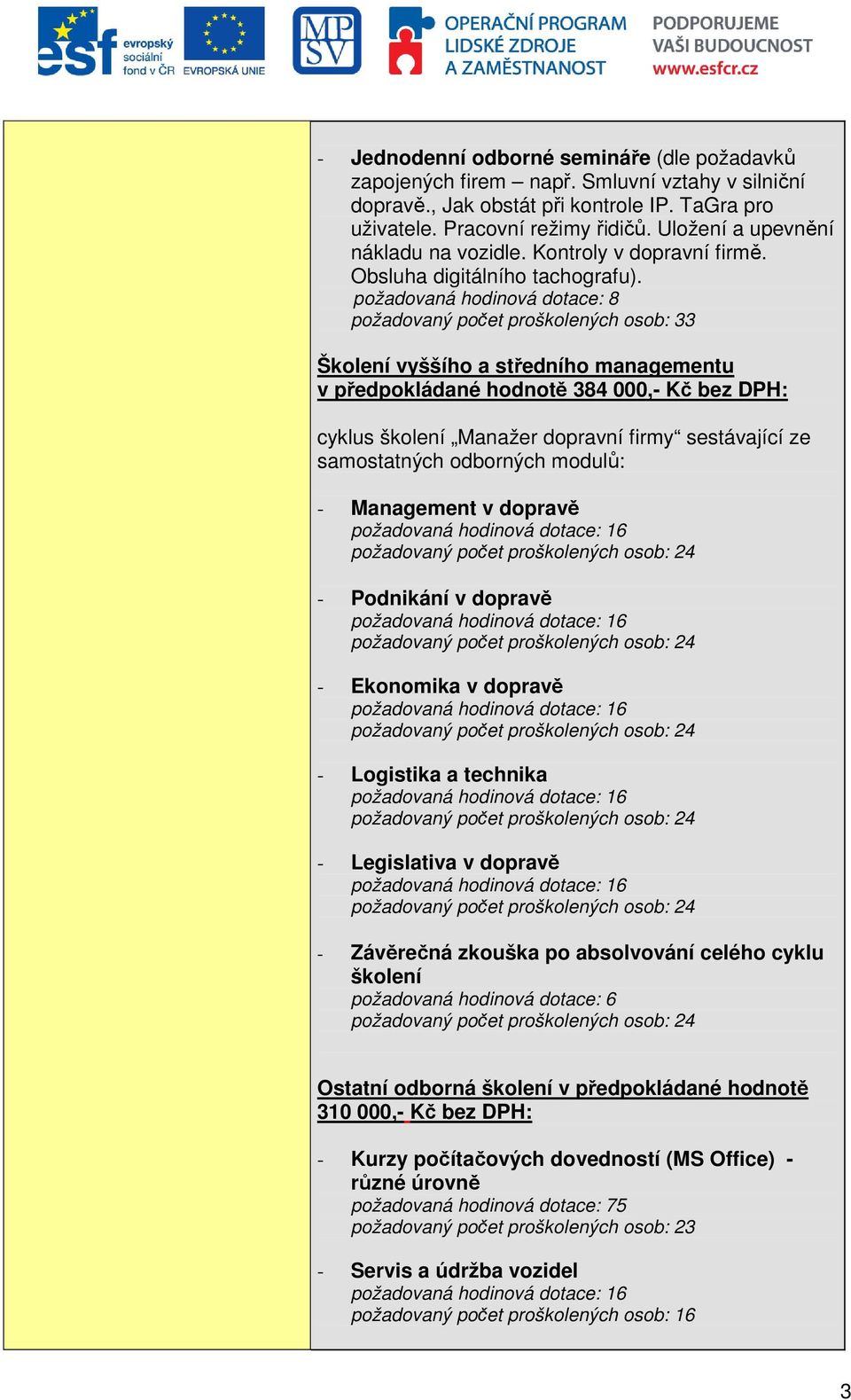požadovaná hodinová dotace: 8 požadovaný počet proškolených osob: 33 Školení vyššího a středního managementu v předpokládané hodnotě 384 000,- Kč bez DPH: cyklus školení Manažer dopravní firmy