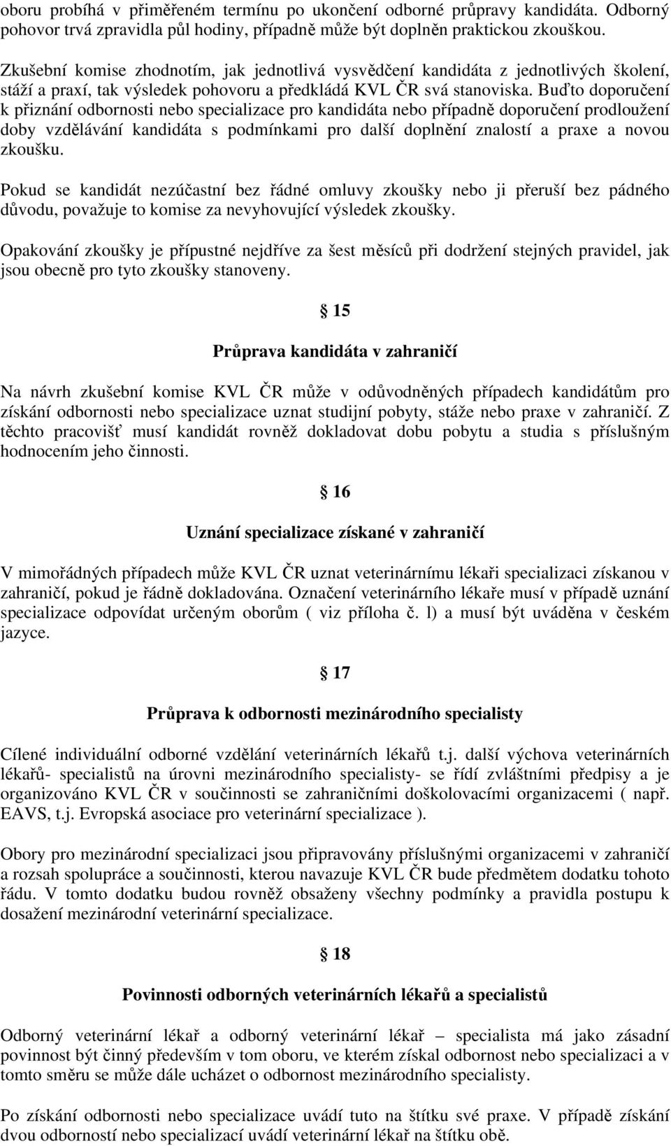 Buďto doporučení k přiznání odbornosti nebo specializace pro kandidáta nebo případně doporučení prodloužení doby vzdělávání kandidáta s podmínkami pro další doplnění znalostí a praxe a novou zkoušku.
