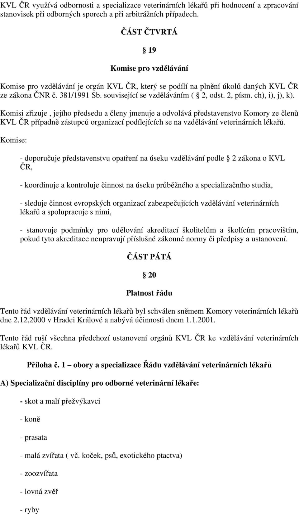 ch), i), j), k). Komisi zřizuje, jejího předsedu a členy jmenuje a odvolává představenstvo Komory ze členů KVL ČR případně zástupců organizací podílejících se na vzdělávání veterinárních lékařů.