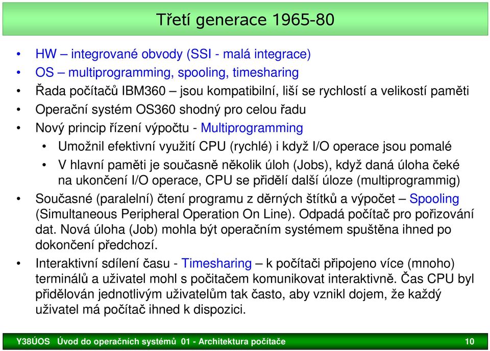 (Jobs), když daná úloha čeké na ukončení I/O operace, CPU se přidělí další úloze (multiprogrammig) Současné (paralelní) čtení programu z děrných štítků a výpočet Spooling (Simultaneous Peripheral