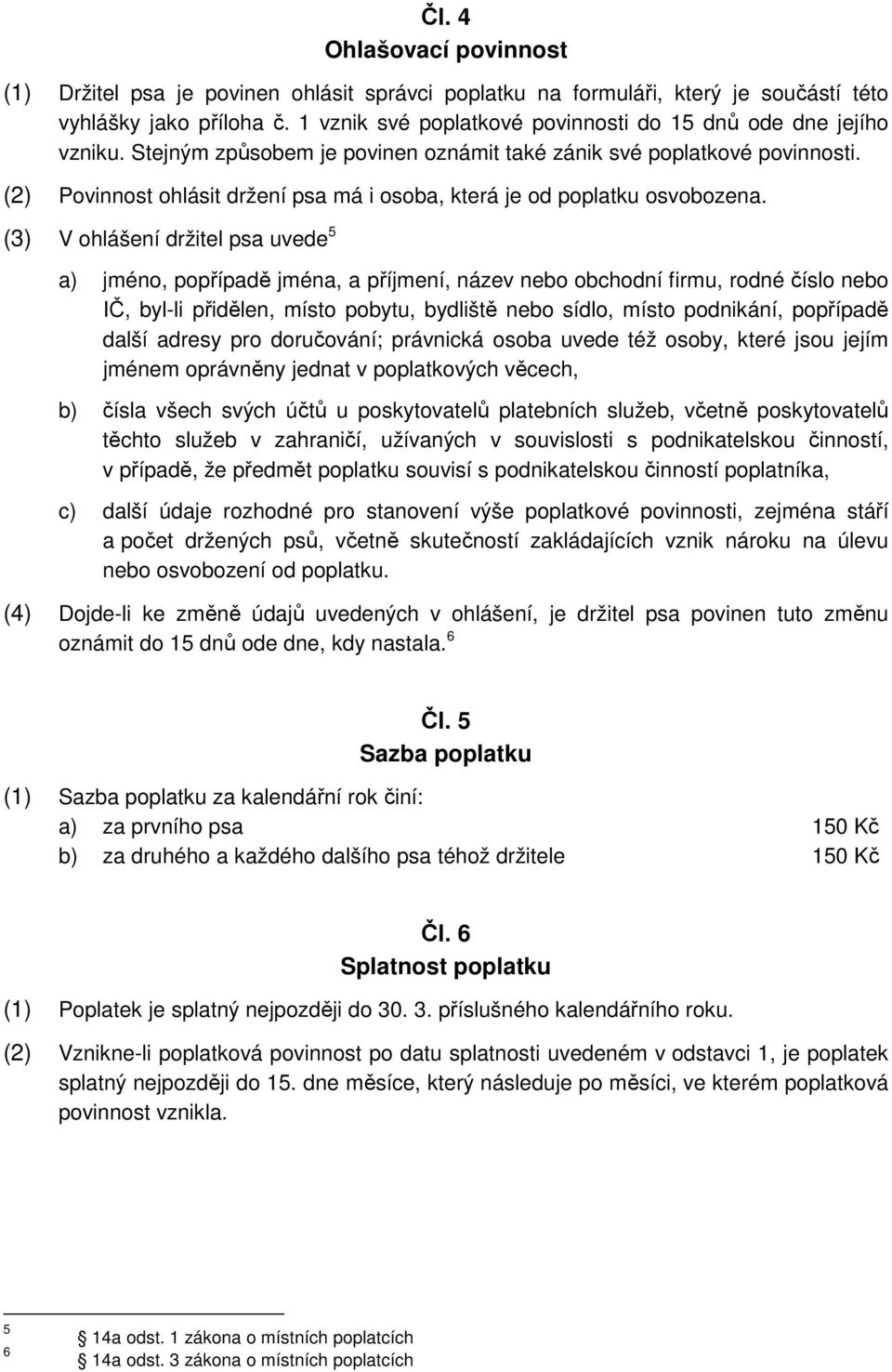 (2) Povinnost ohlásit držení psa má i osoba, která je od poplatku osvobozena.