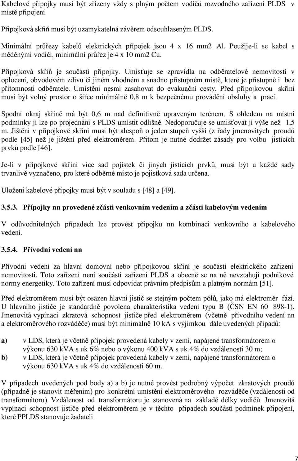 Umisťuje se zpravidla na odběratelově nemovitosti v oplocení, obvodovém zdivu či jiném vhodném a snadno přístupném místě, které je přístupné i bez přítomnosti odběratele.