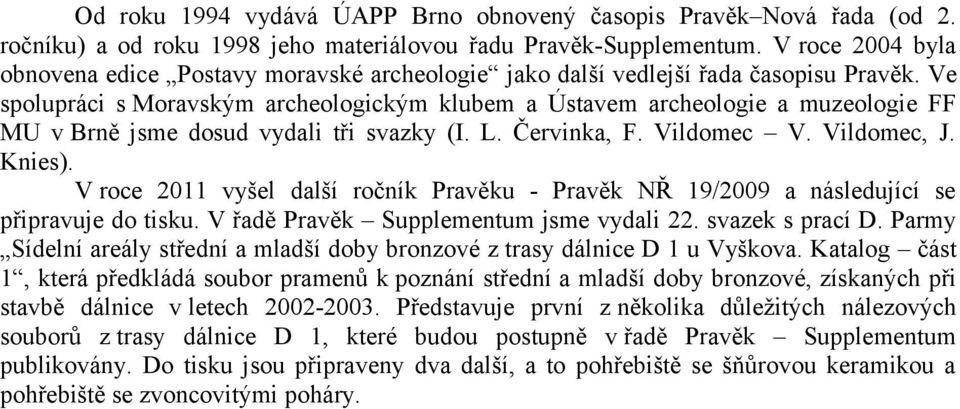 Ve spolupráci s Moravským archeologickým klubem a Ústavem archeologie a muzeologie FF MU v Brně jsme dosud vydali tři svazky (I. L. Červinka, F. Vildomec V. Vildomec, J. Knies).