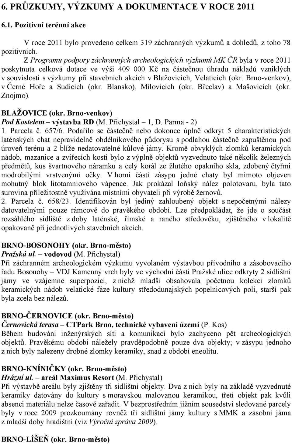 akcích v Blažovicích, Velaticích (okr. Brno-venkov), v Černé Hoře a Sudicích (okr. Blansko), Milovicích (okr. Břeclav) a Mašovicích (okr. Znojmo). BLAŽOVICE (okr.