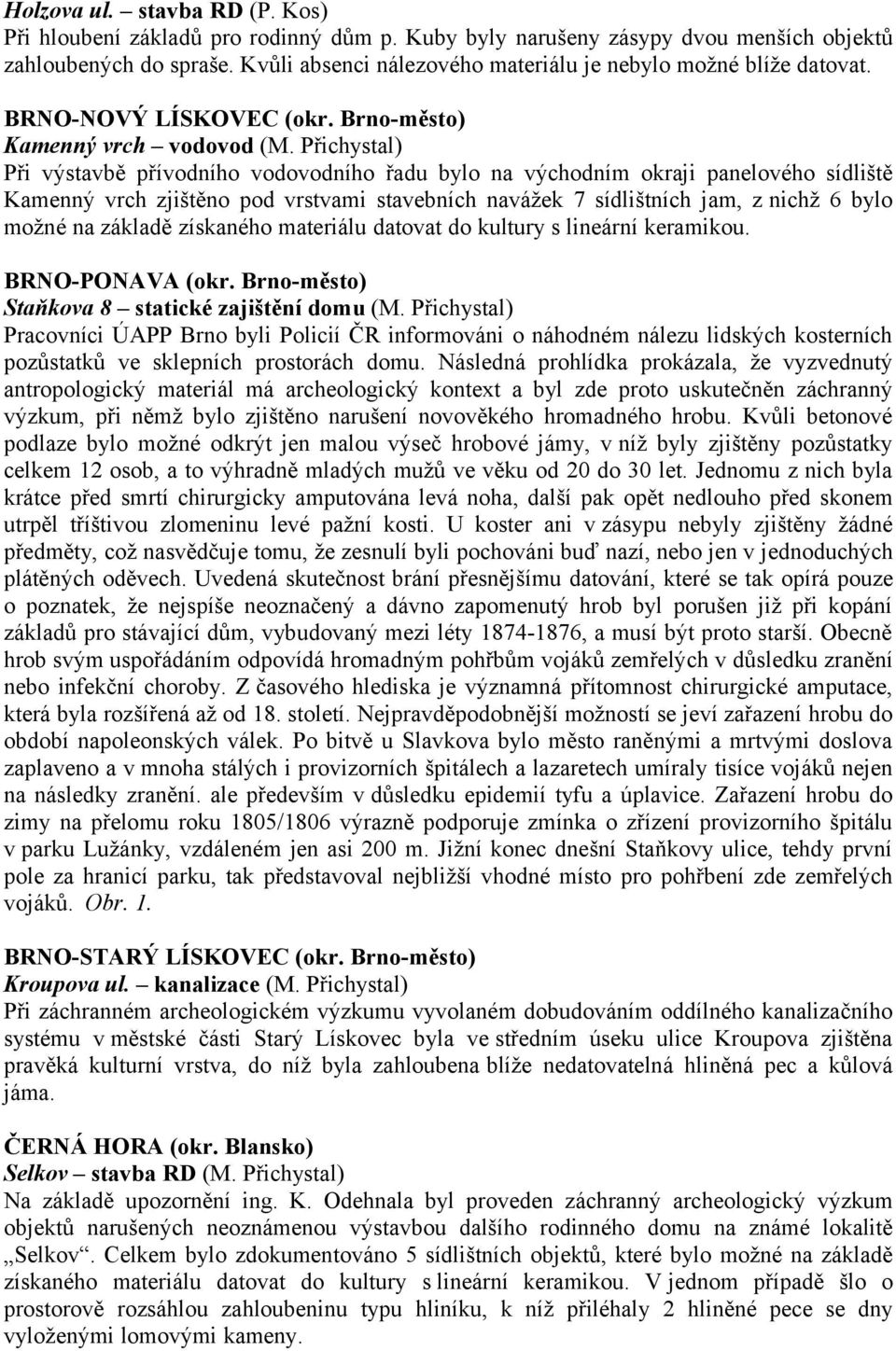 Přichystal) Při výstavbě přívodního vodovodního řadu bylo na východním okraji panelového sídliště Kamenný vrch zjištěno pod vrstvami stavebních navážek 7 sídlištních jam, z nichž 6 bylo možné na