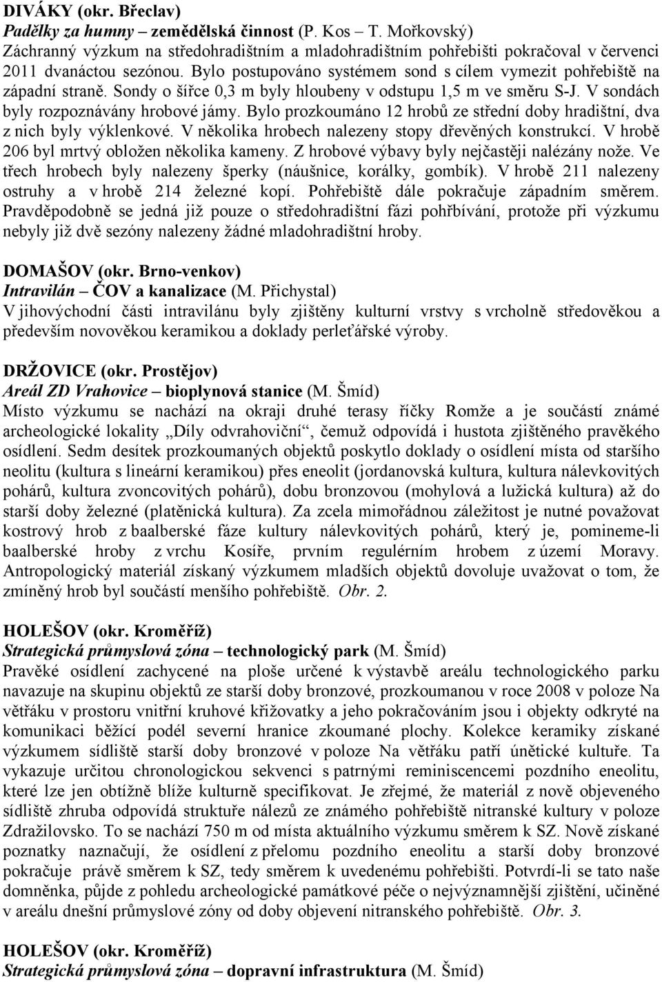 Bylo prozkoumáno 12 hrobů ze střední doby hradištní, dva z nich byly výklenkové. V několika hrobech nalezeny stopy dřevěných konstrukcí. V hrobě 206 byl mrtvý obložen několika kameny.