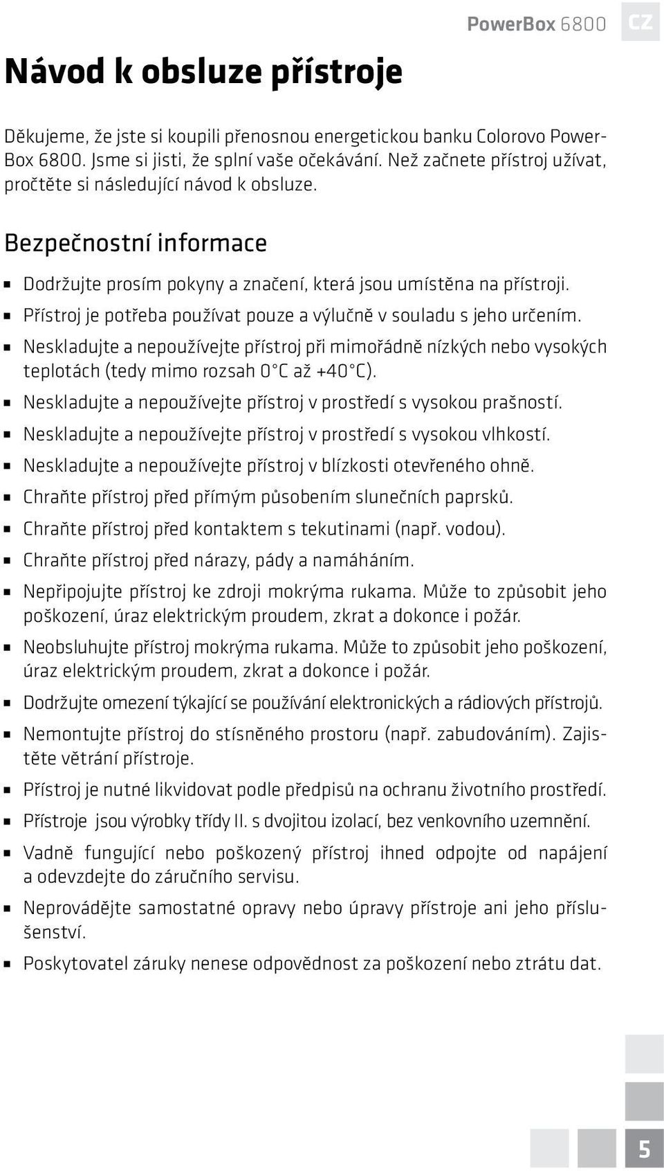 Přístroj je potřeba používat pouze a výlučně v souladu s jeho určením. Neskladujte a nepoužívejte přístroj při mimořádně nízkých nebo vysokých teplotách (tedy mimo rozsah 0 C až +40 C).