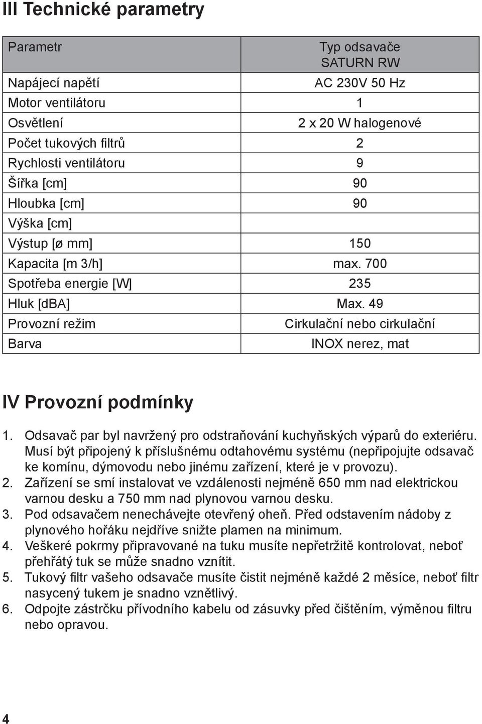 49 Provozní režim Barva Cirkulační nebo cirkulační INOX nerez, mat IV Provozní podmínky 1. Odsavač par byl navržený pro odstraňování kuchyňských výparů do exteriéru.