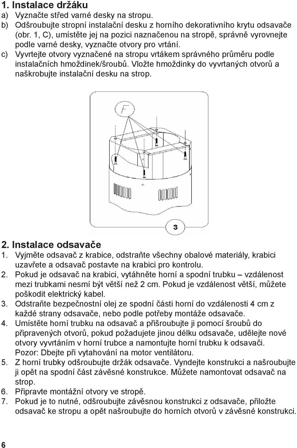 c) Vyvrtejte otvory vyznačené na stropu vrtákem správného průměru podle instalačních hmoždinek/šroubů. Vložte hmoždinky do vyvrtaných otvorů a naškrobujte instalační desku na strop. 2.