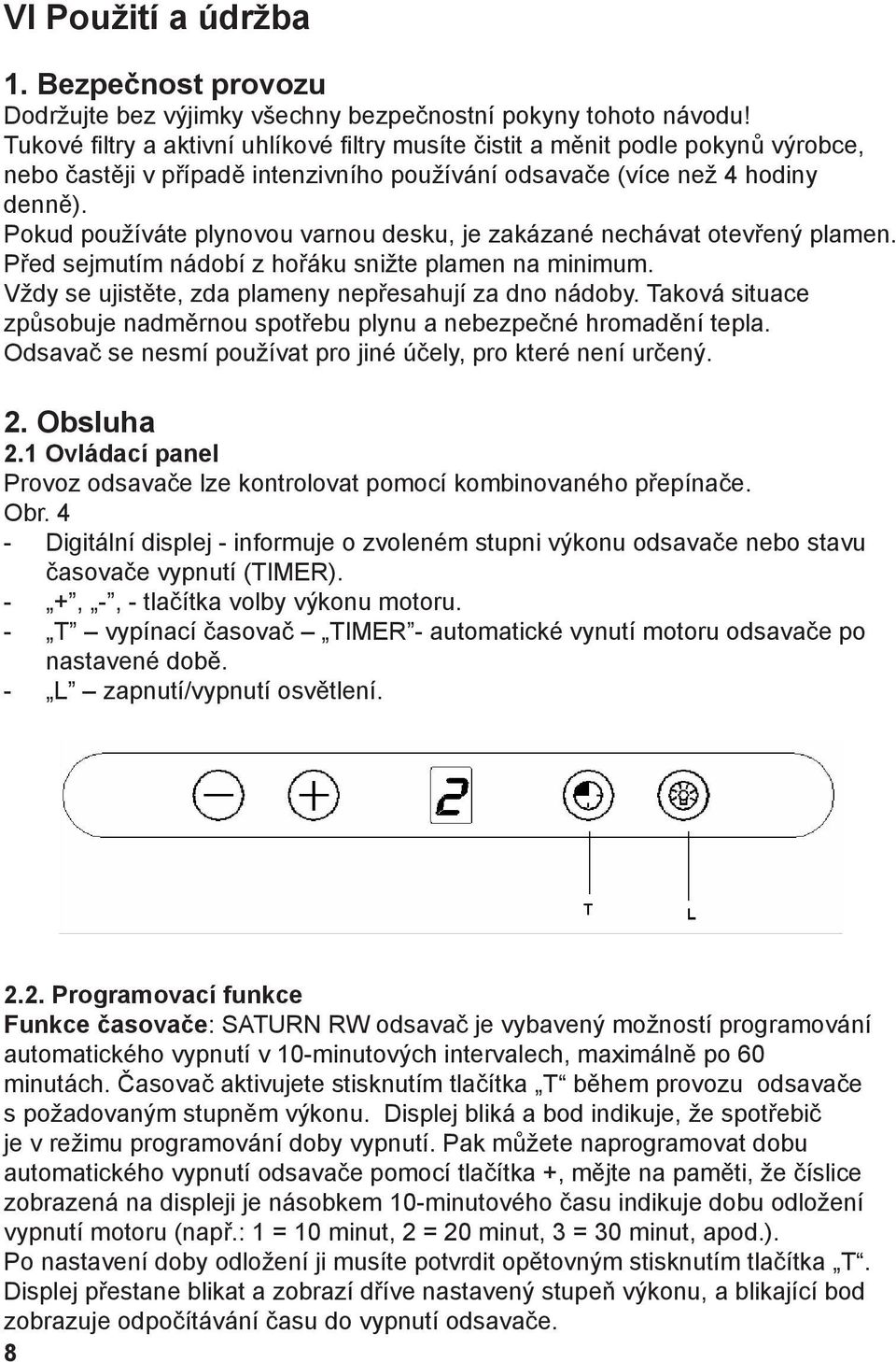 Pokud používáte plynovou varnou desku, je zakázané nechávat otevřený plamen. Před sejmutím nádobí z hořáku snižte plamen na minimum. Vždy se ujistěte, zda plameny nepřesahují za dno nádoby.