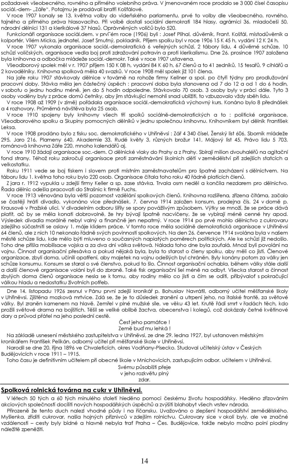 Při volbě dostali sociální demokrati 184 hlasy, agrárníci 36, mladočeši 50, národní dělníci 131 a klerikálové 37 hlasů. Oprávněných voličů bylo 520. Funkcionáři organisace sociál.dem. v prví ém roce (1906) byli : Josef Plíhal, důvěrník, Frant.