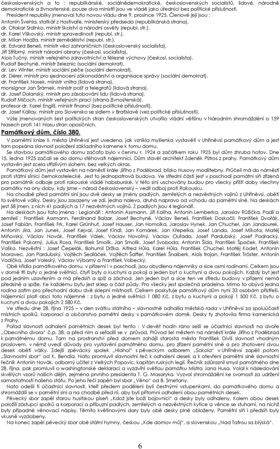 Otakar Srdínko, ministr školství a národní osvěty (republ. str.), dr. Karel Viškovský, ministr spravedlnosti (republ. str.), dr. Milan Hodža, ministr zemědělství (republ. str.), dr. Edvard Beneš, ministr věcí zahraničních (československý socialista), Jiří Stříbrný, ministr národní obrany (českosl.