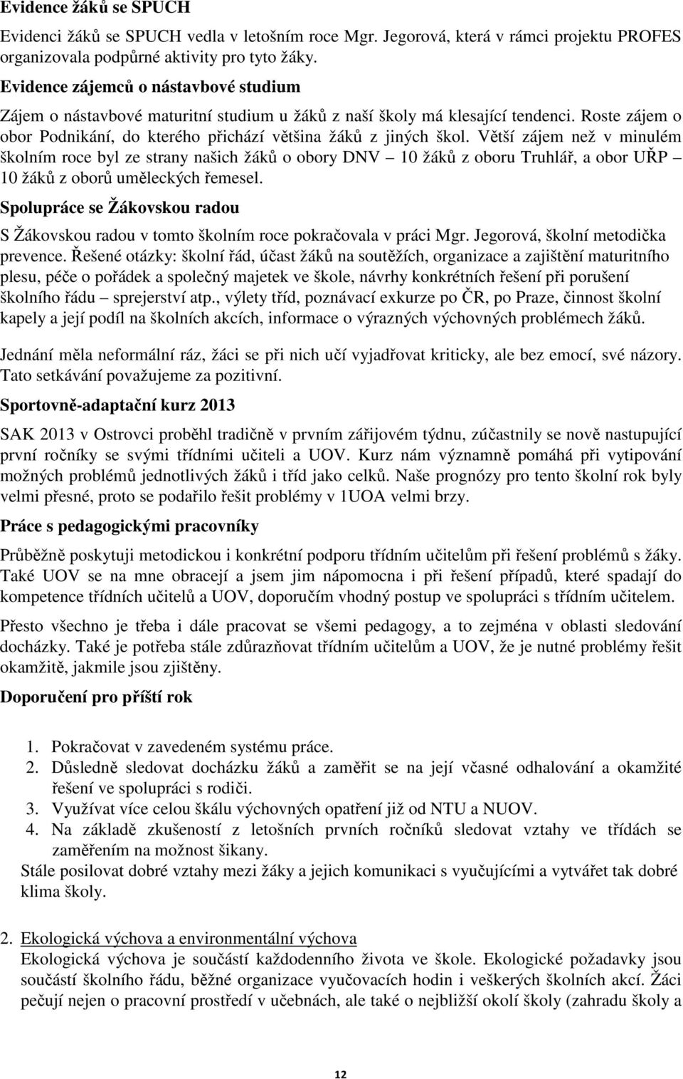 Větší zájem než v minulém školním roce byl ze strany našich žáků o obory DNV 10 žáků z oboru Truhlář, a obor UŘP 10 žáků z oborů uměleckých řemesel.